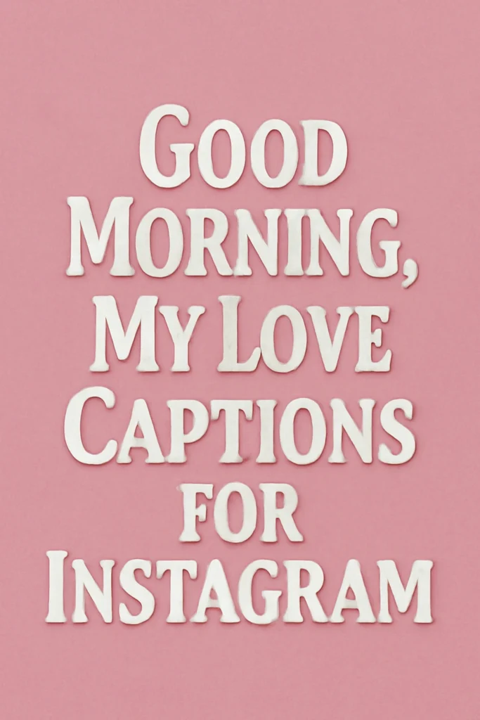 Good Morning, My Love Captions for Instagram, WhatsApp & Threads