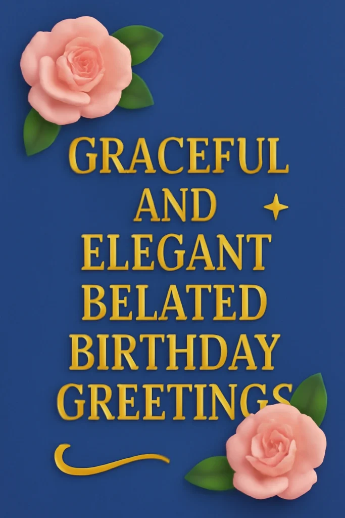 Graceful and Elegant Belated Birthday Greetings
